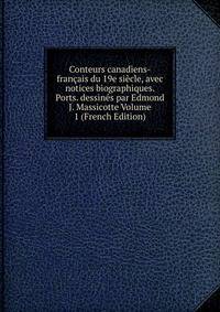 Conteurs canadiens-francais du 19e siecle, avec notices biographiques. Ports. dessines par Edmond J. Massicotte Volume 1 (French Edition)