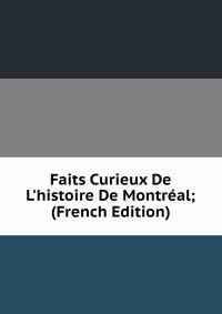 Faits Curieux De L'histoire De Montr?al; (French Edition)