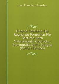 Origine Catalana Del Regnante Pontefice Pio Settimo Nato Chiaramonti: Operetta : Storiografo Della Spagna (Italian Edition)