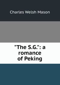 "The S.G.": a romance of Peking