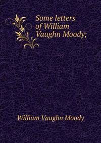 Some letters of William Vaughn Moody;