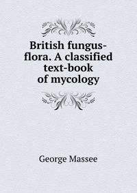 British fungus-flora. A classified text-book of mycology