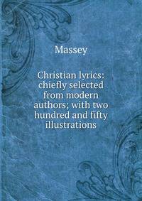 Christian lyrics: chiefly selected from modern authors; with two hundred and fifty illustrations