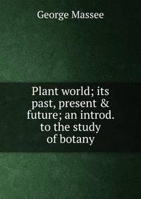 Plant world; its past, present &amp; future; an introd. to the study of botany