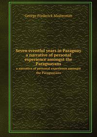 Seven eventful years in Paraguay. a narrative of personal experience amongst the Paraguayans