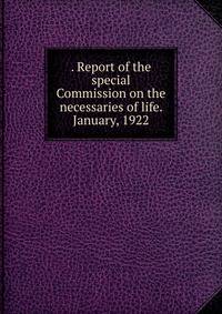 . Report of the special Commission on the necessaries of life. January, 1922