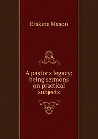A pastor's legacy: being sermons on practical subjects
