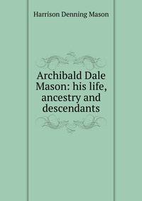 Archibald Dale Mason: his life, ancestry and descendants