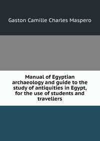 Manual of Egyptian archaeology and guide to the study of antiquities in Egypt, for the use of students and travellers