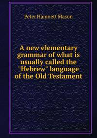 A new elementary grammar of what is usually called the "Hebrew" language of the Old Testament