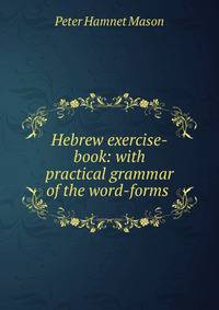 Hebrew exercise-book: with practical grammar of the word-forms .