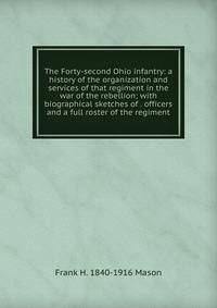 The Forty-second Ohio infantry: a history of the organization and services of that regiment in the war of the rebellion; with biographical sketches of . officers and a full roster of the regiment