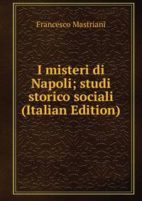 I misteri di Napoli; studi storico sociali (Italian Edition)