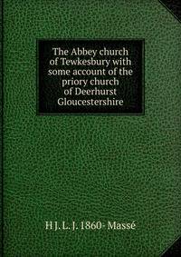 The Abbey church of Tewkesbury with some account of the priory church of Deerhurst Gloucestershire