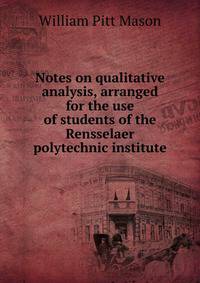 Notes on qualitative analysis, arranged for the use of students of the Rensselaer polytechnic institute