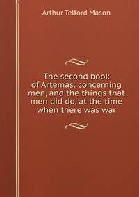 The second book of Artemas: concerning men, and the things that men did do, at the time when there was war