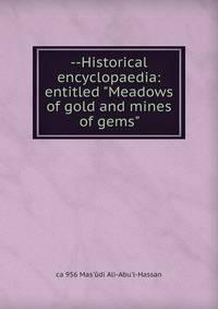 --Historical encyclopaedia: entitled "Meadows of gold and mines of gems"