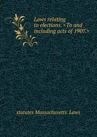 Laws relating to elections. <To and including acts of 1907.>