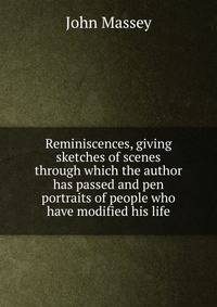 Reminiscences, giving sketches of scenes through which the author has passed and pen portraits of people who have modified his life