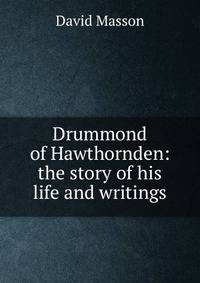 Drummond of Hawthornden: the story of his life and writings