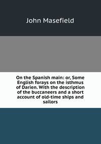 On the Spanish main: or, Some English forays on the isthmus of Darien. With the description of the buccaneers and a short account of old-time ships and sailors
