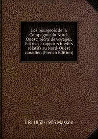 Les bourgeois de la Compagnie du Nord-Ouest; recits de voyages, lettres et rapports inedits relatifs au Nord-Ouest canadien (French Edition)