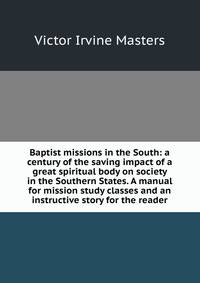 Baptist missions in the South: a century of the saving impact of a great spiritual body on society in the Southern States. A manual for mission study classes and an instructive story for the reader