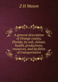 A general description of Orange county, Florida, its soil, climate, health, productions, resources, and facilities of transportation