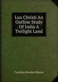 Lux Christi An Outline Study Of India A Twilight Land