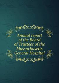 Annual report of the Board of Trustees of the Massachusetts General Hospital
