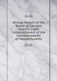 Annual Report of the Board of Gas and Electric Light Commissioners of the Commonwealth of Massachusetts