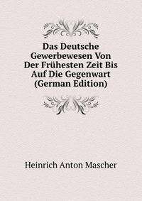 Das Deutsche Gewerbewesen Von Der Fruhesten Zeit Bis Auf Die Gegenwart (German Edition)