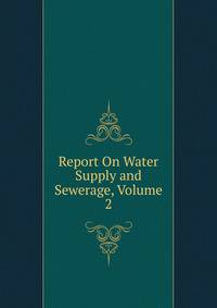Report On Water Supply and Sewerage, Volume 2