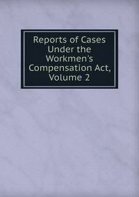 Reports of Cases Under the Workmen's Compensation Act, Volume 2