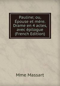 Pauline; ou, Epouse et mere. Drame en 4 actes, avec epilogue (French Edition)