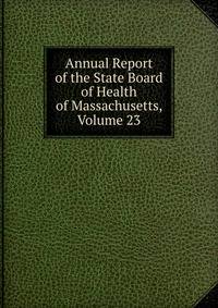 Annual Report of the State Board of Health of Massachusetts, Volume 23