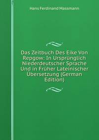 Das Zeitbuch Des Eike Von Repgow: In Ursprunglich Niederdeutscher Sprache Und in Fruher Lateinischer Ubersetzung (German Edition)