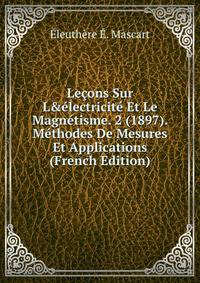 Le?ons Sur L&amp;?lectricit? Et Le Magn?tisme. 2 (1897). M?thodes De Mesures Et Applications (French Edition)