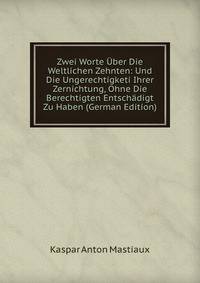 Zwei Worte Uber Die Weltlichen Zehnten: Und Die Ungerechtigketi Ihrer Zernichtung, Ohne Die Berechtigten Entschadigt Zu Haben (German Edition)