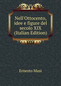Nell'Ottocento, idee e figure del secolo XIX (Italian Edition)