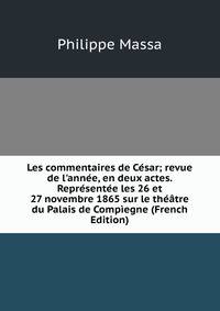 Les commentaires de C?sar; revue de l'ann?e, en deux actes. Repr?sent?e les 26 et 27 novembre 1865 sur le th??tre du Palais de Comp?egne (French Edition)