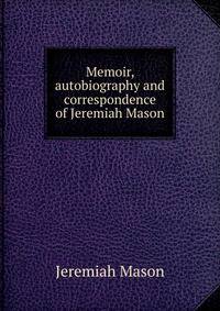 Memoir, autobiography and correspondence of Jeremiah Mason