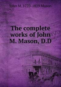 The complete works of John M. Mason, D.D.