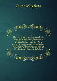 Die Agrarfrage in Russland; die bauerliche Wirtschaftsform und die landlichen Arbeiter. Eine Untersuchung von Peter Masslow. Autorisierte Ubersetzung von M. Nachimson (German Edition)