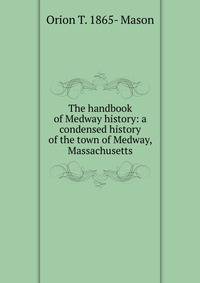 The handbook of Medway history: a condensed history of the town of Medway, Massachusetts