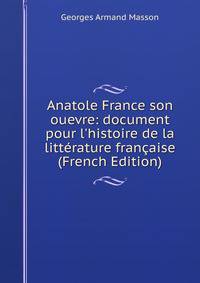 Anatole France son ouevre: document pour l'histoire de la litt?rature fran?aise (French Edition)