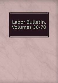 Labor Bulletin, Volumes 56-70