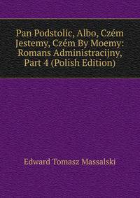 Pan Podstolic, Albo, Czem Jestemy, Czem By Moemy: Romans Administracijny, Part 4 (Polish Edition)