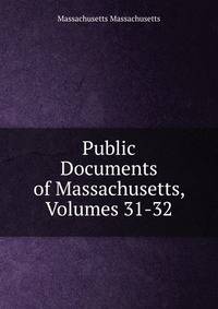 Public Documents of Massachusetts, Volumes 31-32