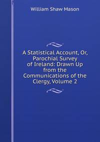 A Statistical Account, Or, Parochial Survey of Ireland: Drawn Up from the Communications of the Clergy, Volume 2